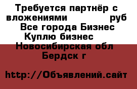 Требуется партнёр с вложениями 10.000.000 руб. - Все города Бизнес » Куплю бизнес   . Новосибирская обл.,Бердск г.